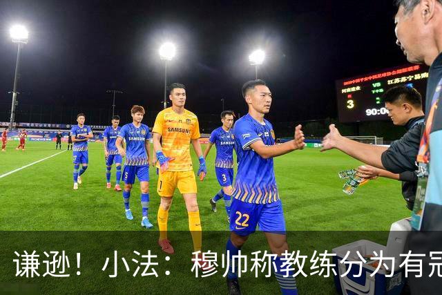 谦逊！小法：穆帅称教练分为有冠军和无冠军两种，我暂时属于后者